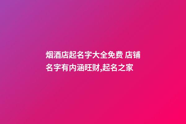 烟酒店起名字大全免费 店铺名字有内涵旺财,起名之家-第1张-店铺起名-玄机派